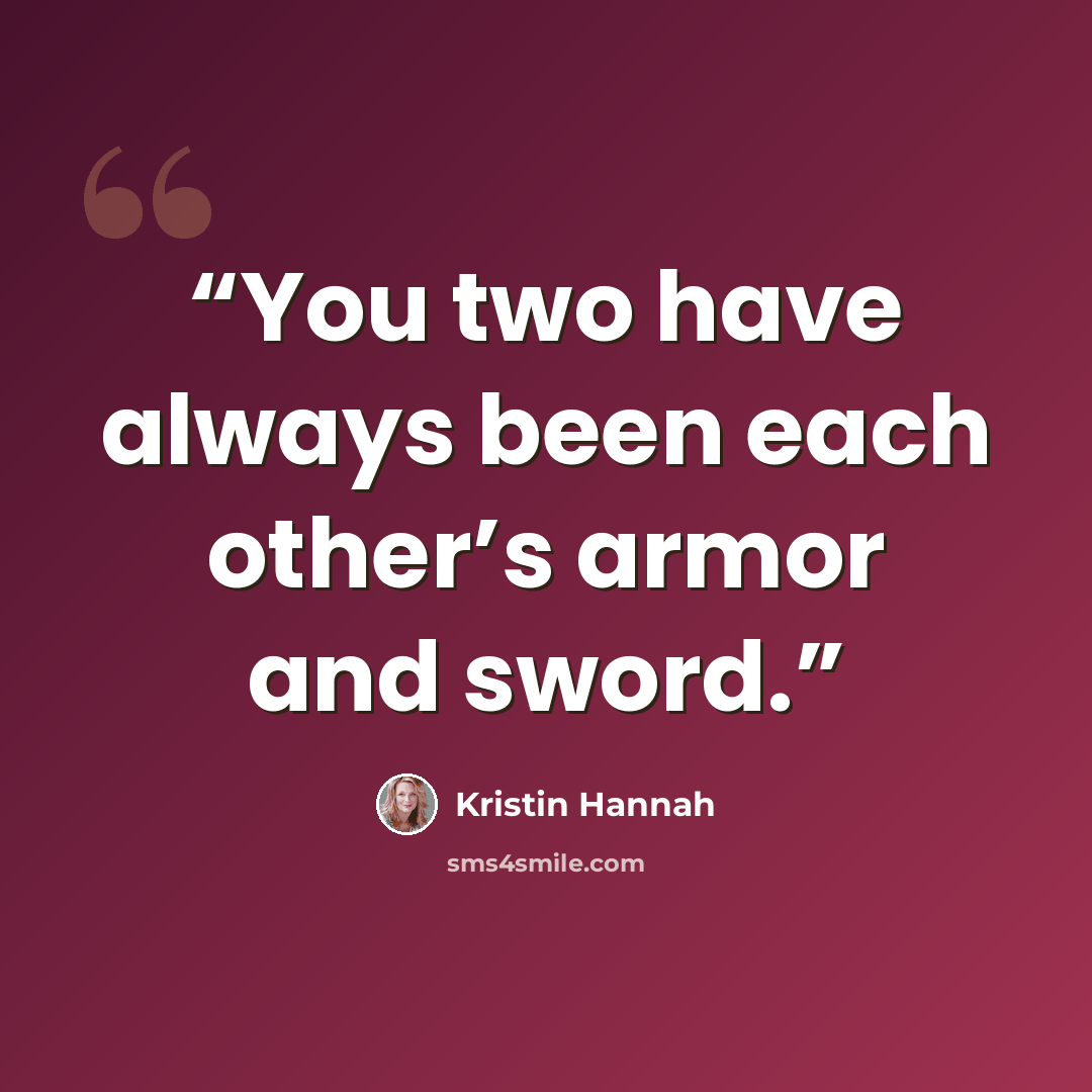 “You two have always been each other’s armor and sword.” quote by Kristin Hannah