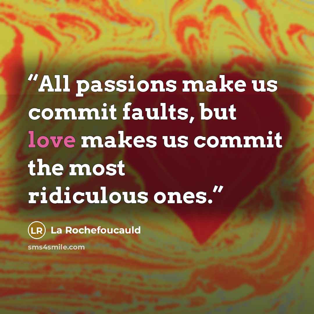 “All passions make us commit faults, but love makes us commit the most ridiculous ones.” quote by La Rochefoucauld