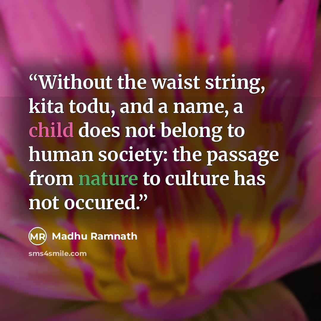 “Without the waist string, kita todu, and a name, a child does not belong to human society: the passage from nature to culture has not occured.” quote by Madhu Ramnath