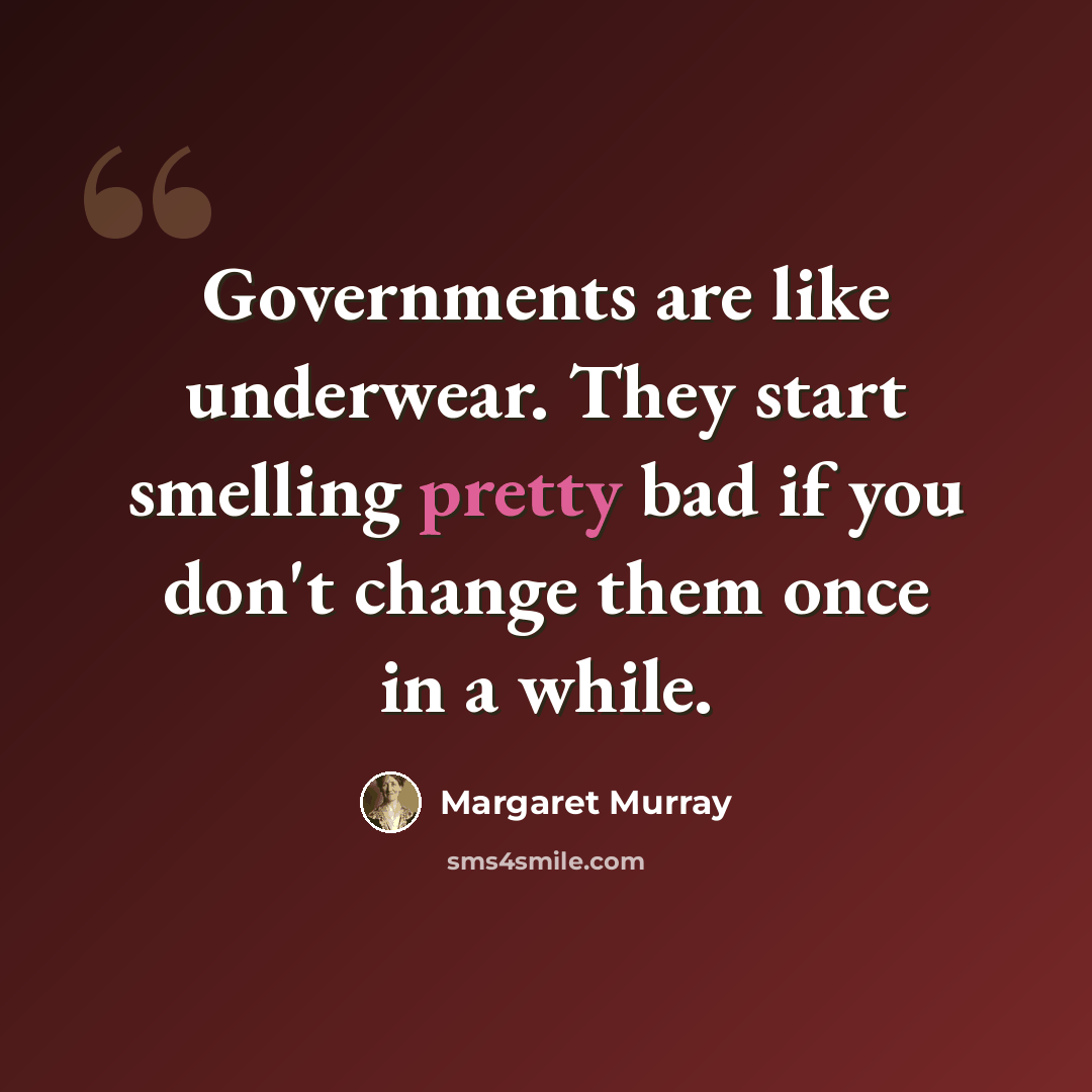 “Governments are like underwear. They start smelling pretty bad if you don't change them once in a while.” quote by Margaret Murray