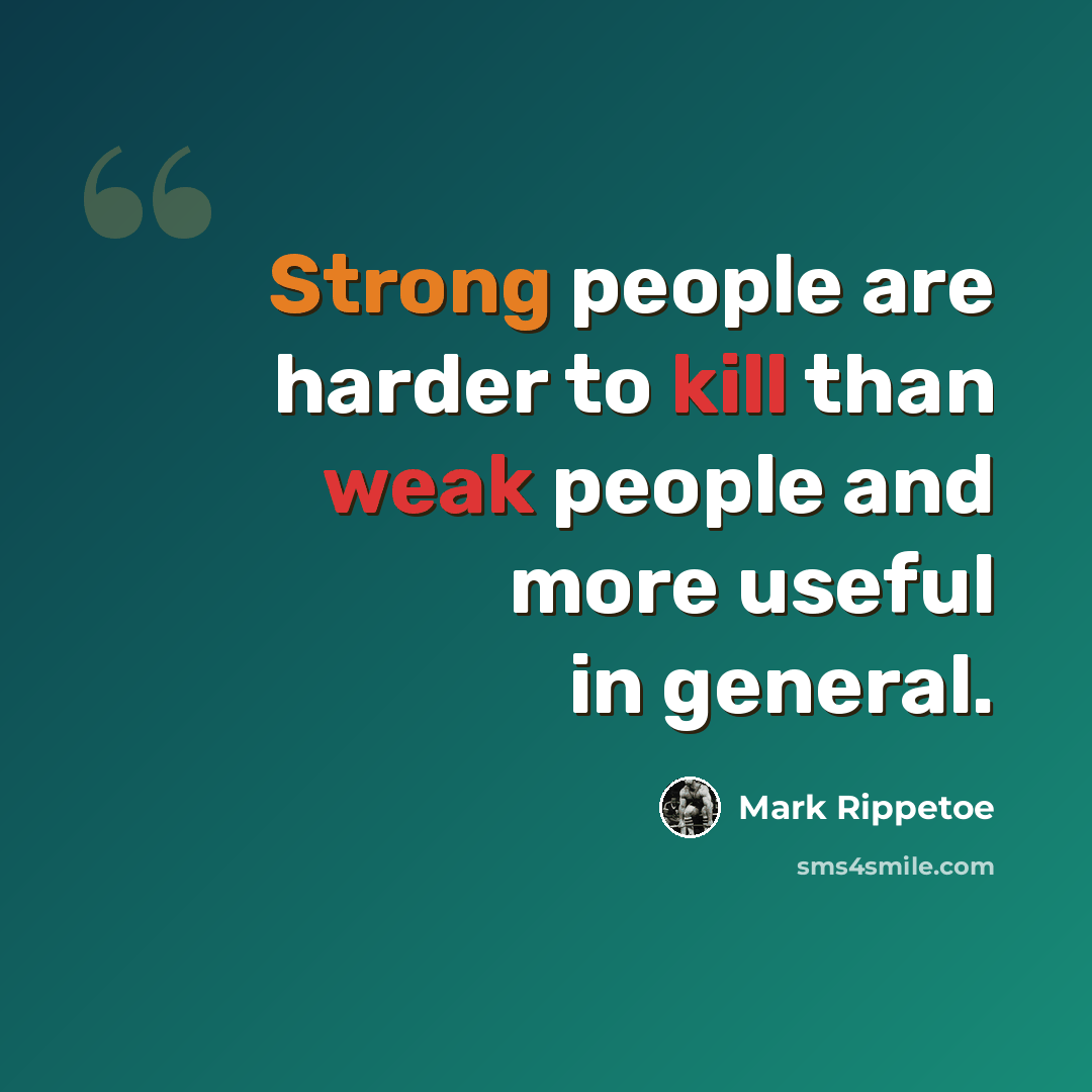 “Strong people are harder to kill than weak people and more useful in general.” quote by Mark Rippetoe