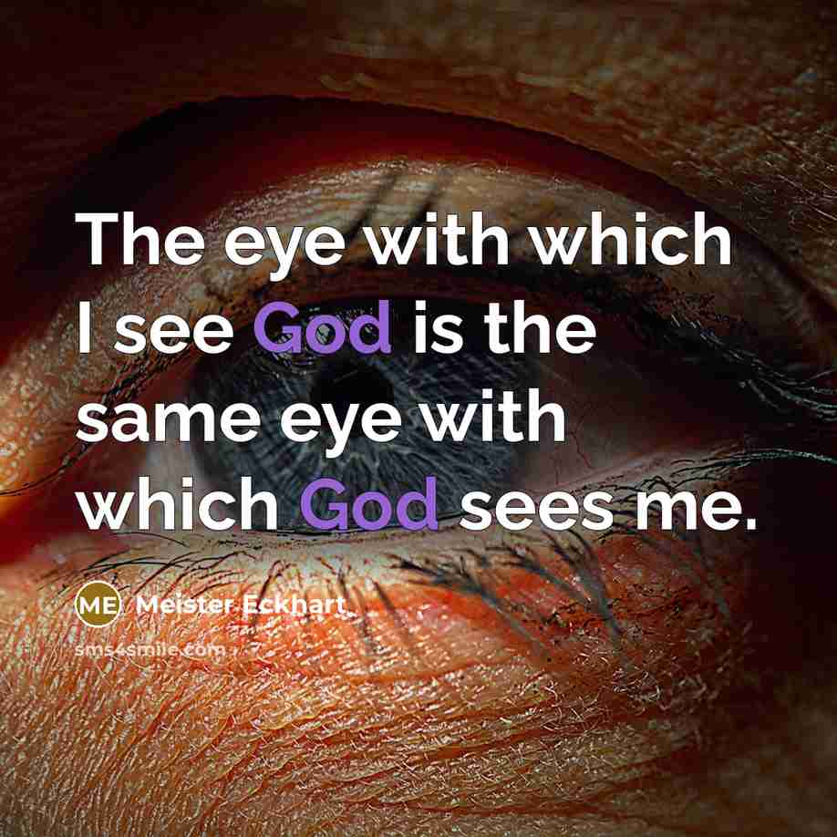 “The eye with which I see God is the same eye with which God sees me.” quote by Meister Eckhart