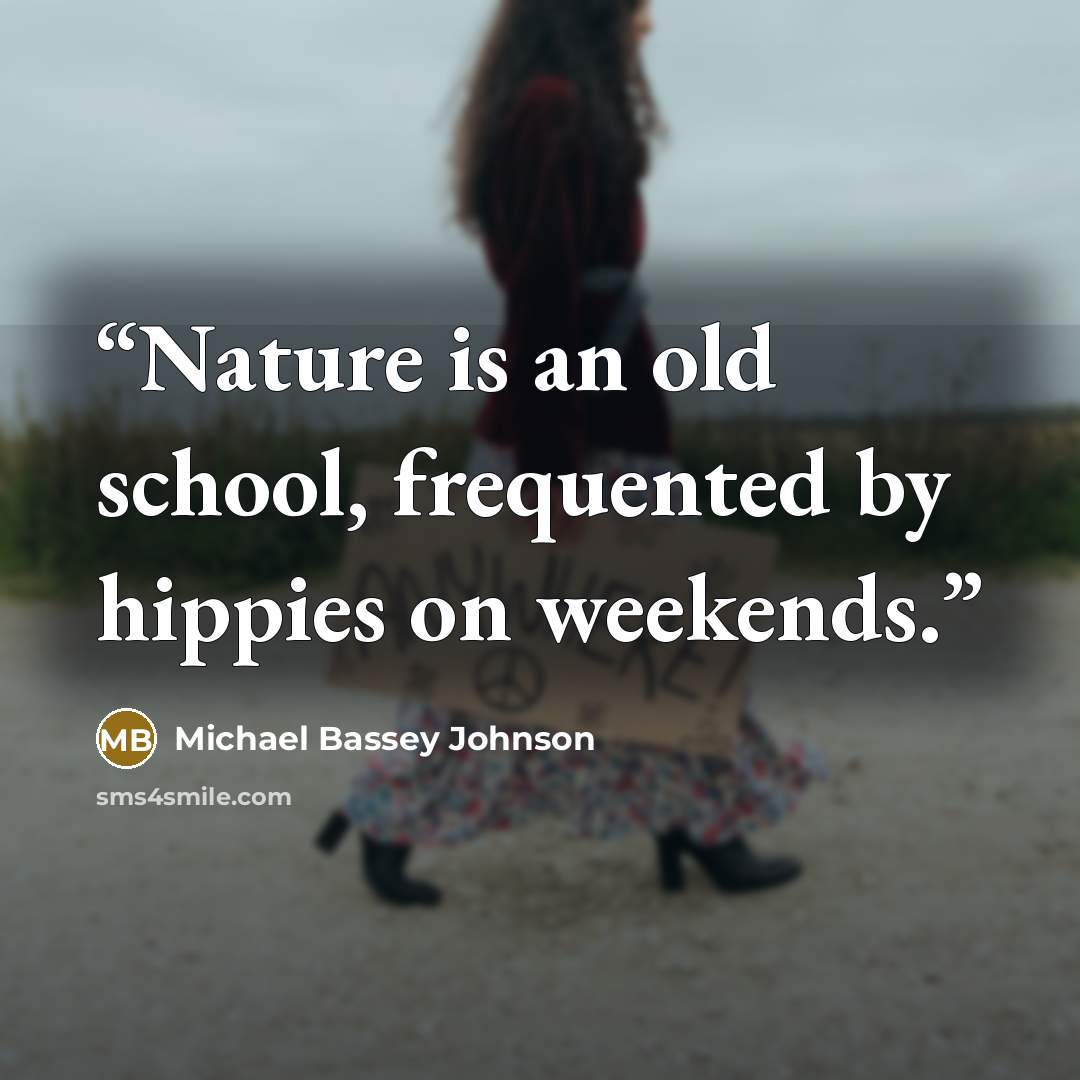 “Nature is an old school, frequented by hippies on weekends.” quote by Michael Bassey Johnson