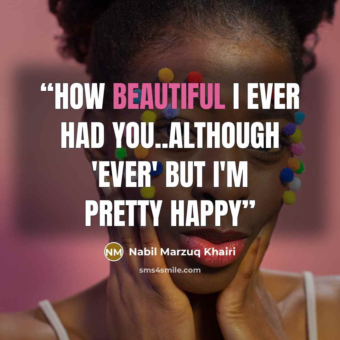 “how beautiful I ever had you..although 'ever' but I'm pretty happy” quote by Nabil Marzuq Khairi