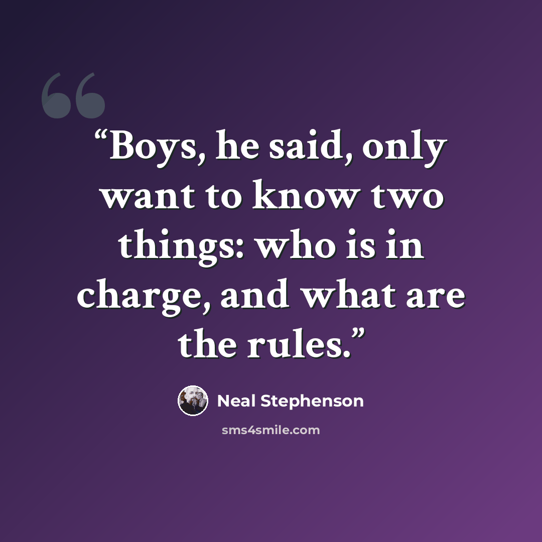 “Boys, he said, only want to know two things: who is in charge, and what are the rules.” quote by Neal Stephenson