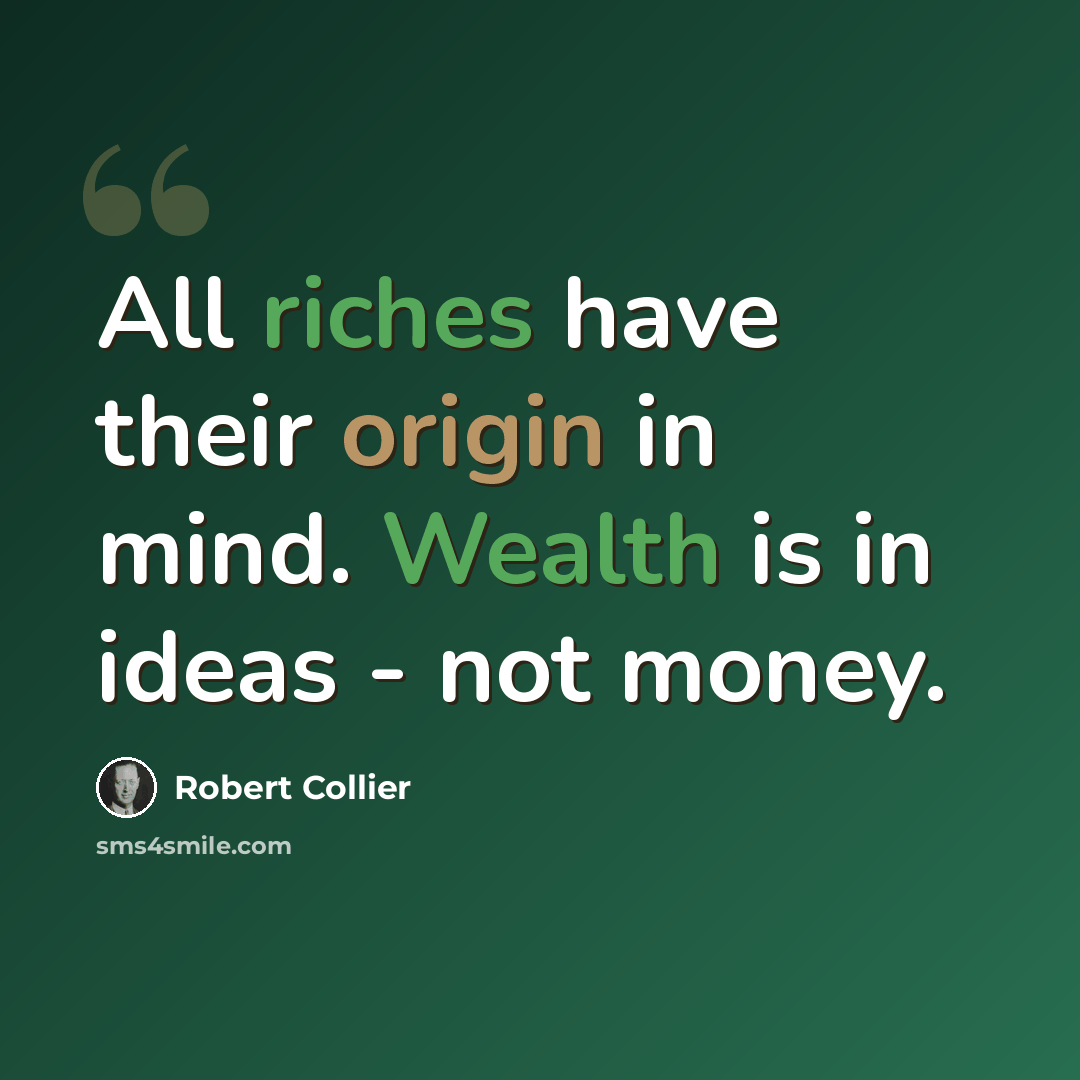 “All riches have their origin in mind. Wealth is in ideas - not money.” quote by Robert Collier