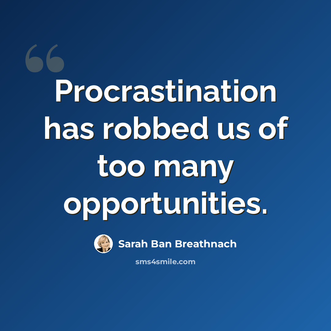 “Procrastination has robbed us of too many opportunities.” quote by Sarah Ban Breathnach