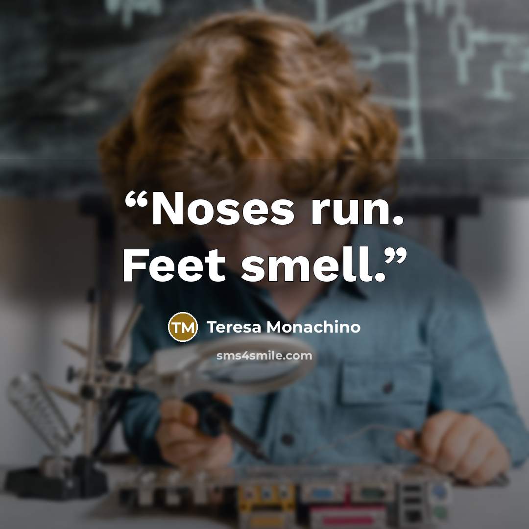 “Noses run. Feet smell.” quote by Teresa Monachino