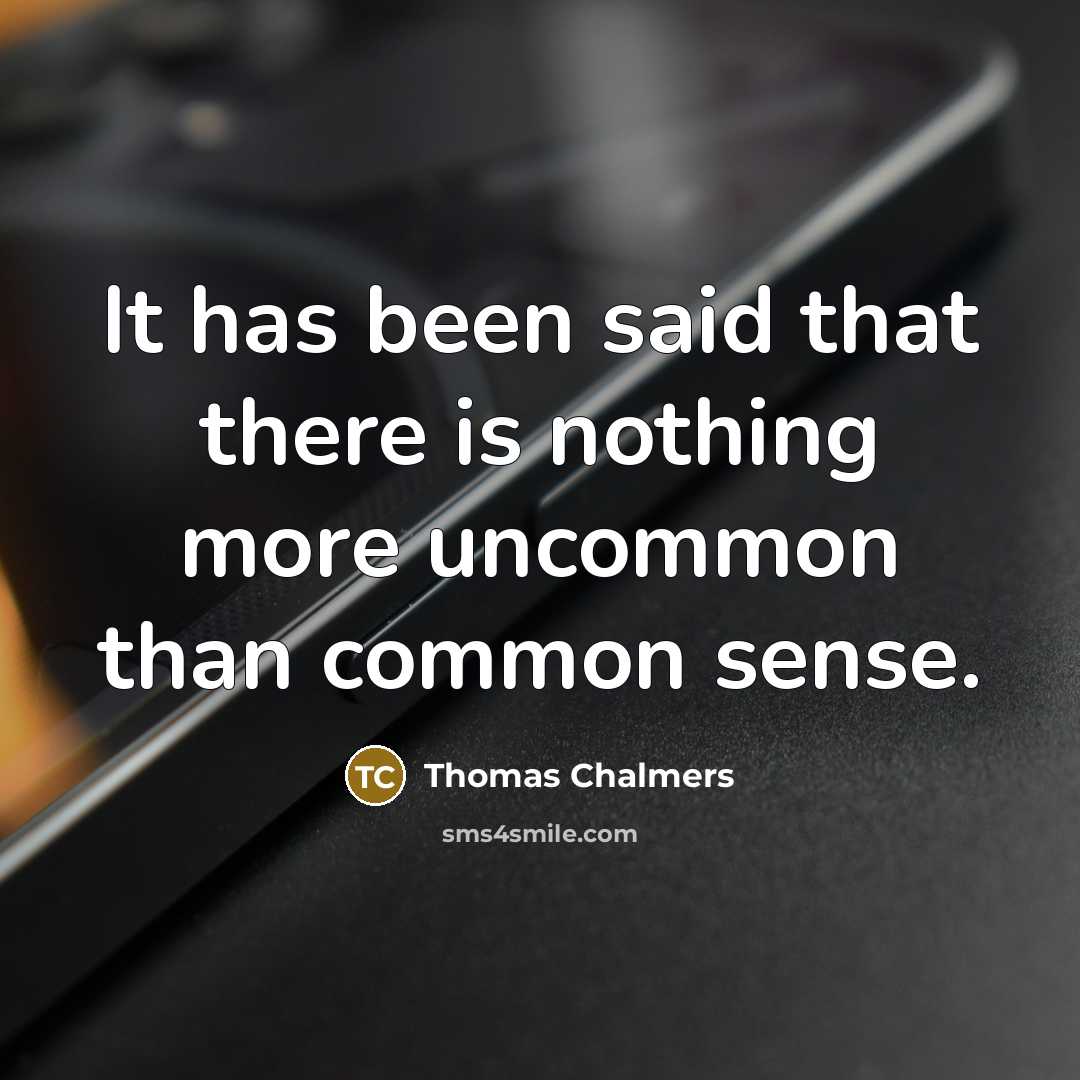 “It has been said that there is nothing more uncommon than common sense.” quote by Thomas Chalmers