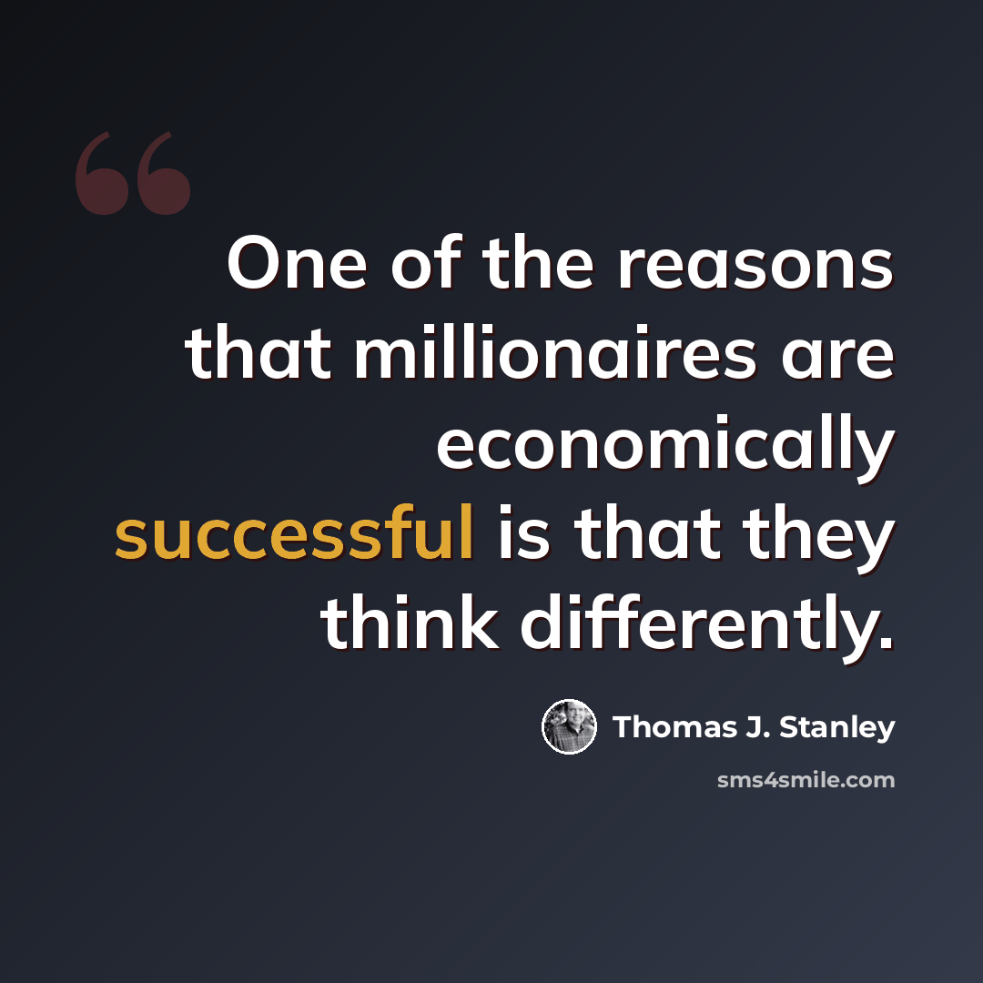“One of the reasons that millionaires are economically successful is that they think differently.” quote by Thomas J. Stanley