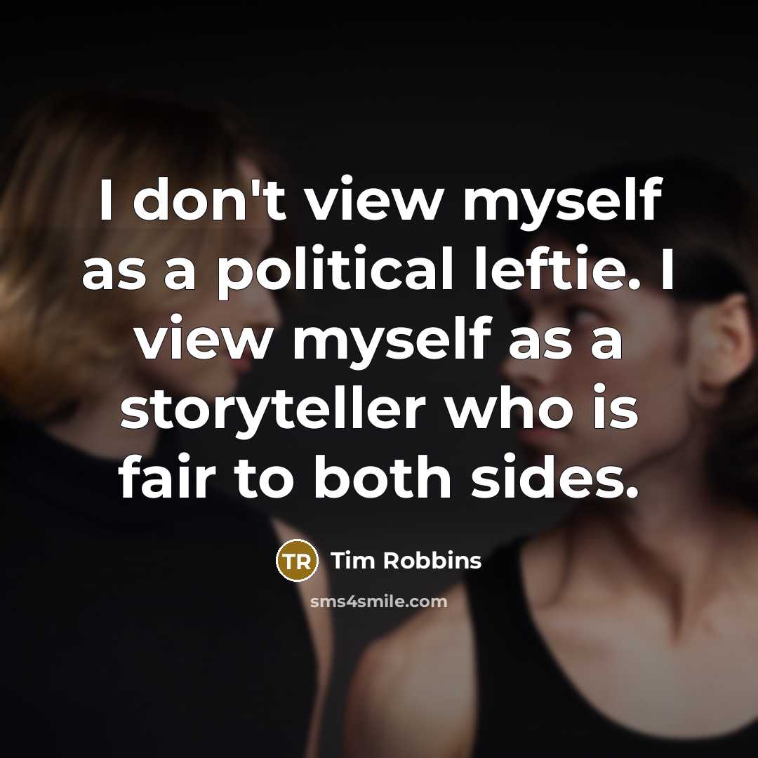 “I don't view myself as a political leftie. I view myself as a storyteller who is fair to both sides.” quote by Tim Robbins