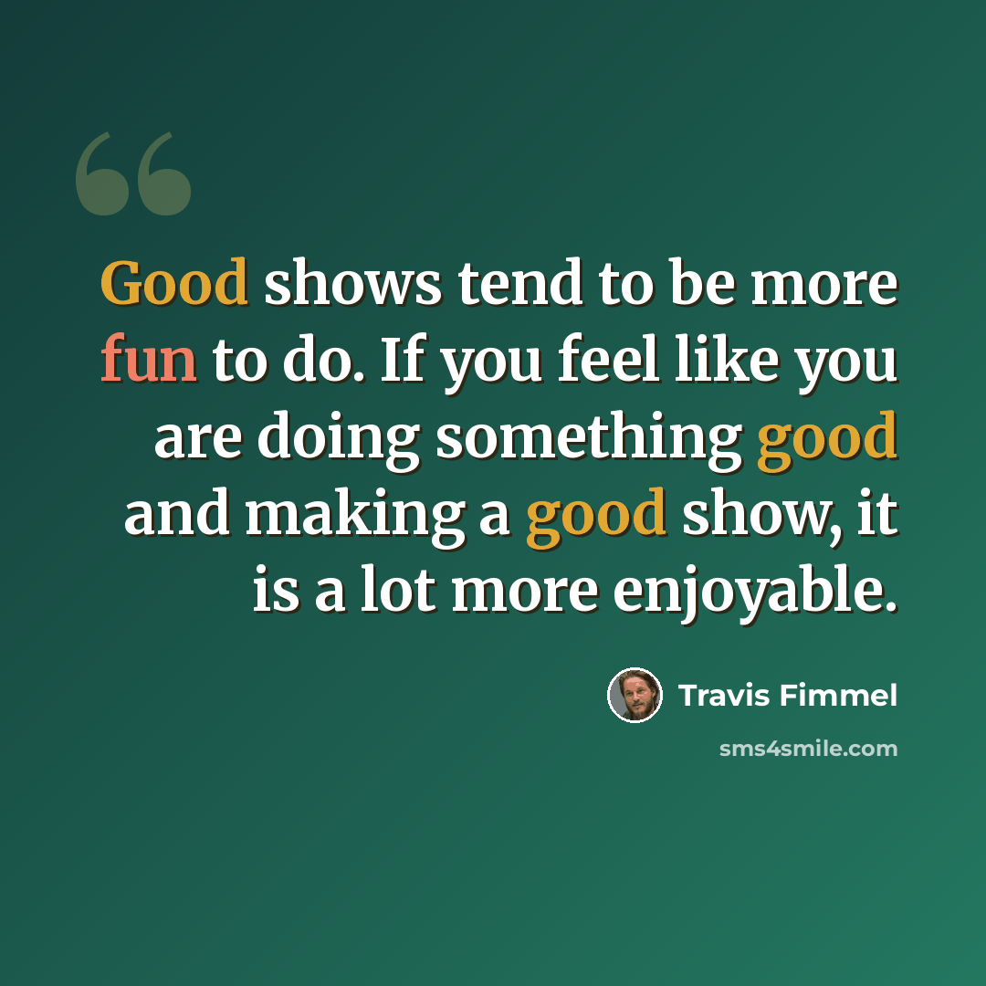 “Good shows tend to be more fun to do. If you feel like you are doing something good and making a good show, it is a lot more enjoyable.” quote by Travis Fimmel