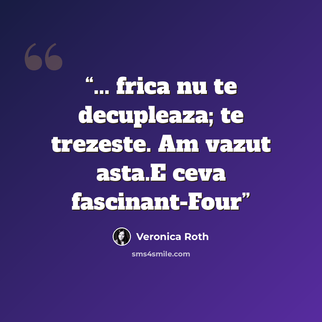 “... frica nu te decupleaza; te trezeste. Am vazut asta.E ceva fascinant-Four” quote by Veronica Roth