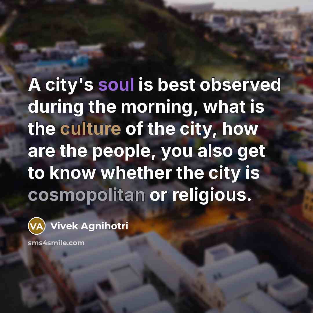 “A city's soul is best observed during the morning, what is the culture of the city, how are the people, you also get to know whether the city is cosmopolitan or religious.” quote by Vivek Agnihotri