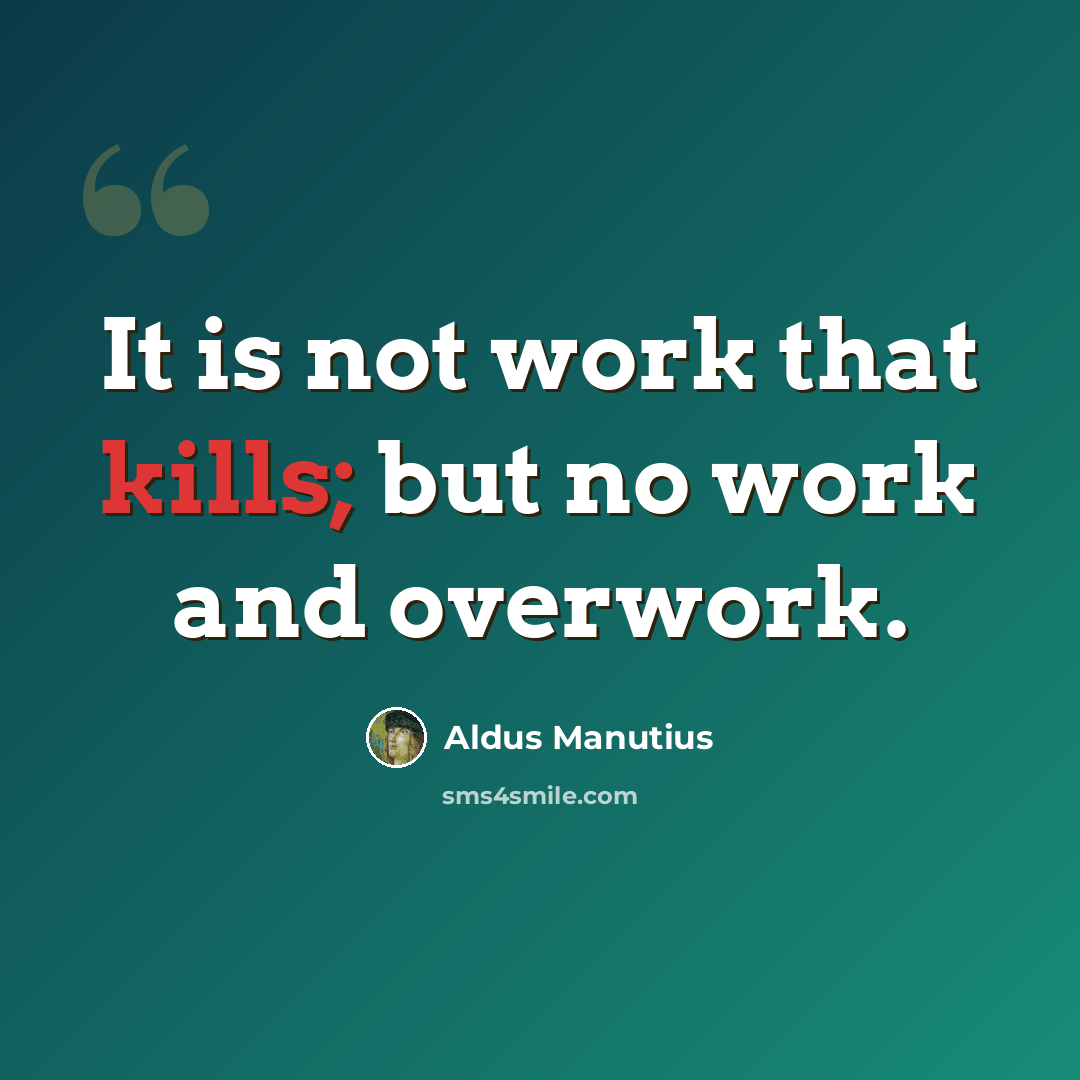 “It is not work that kills; but no work and overwork.” quote by Aldus Manutius
