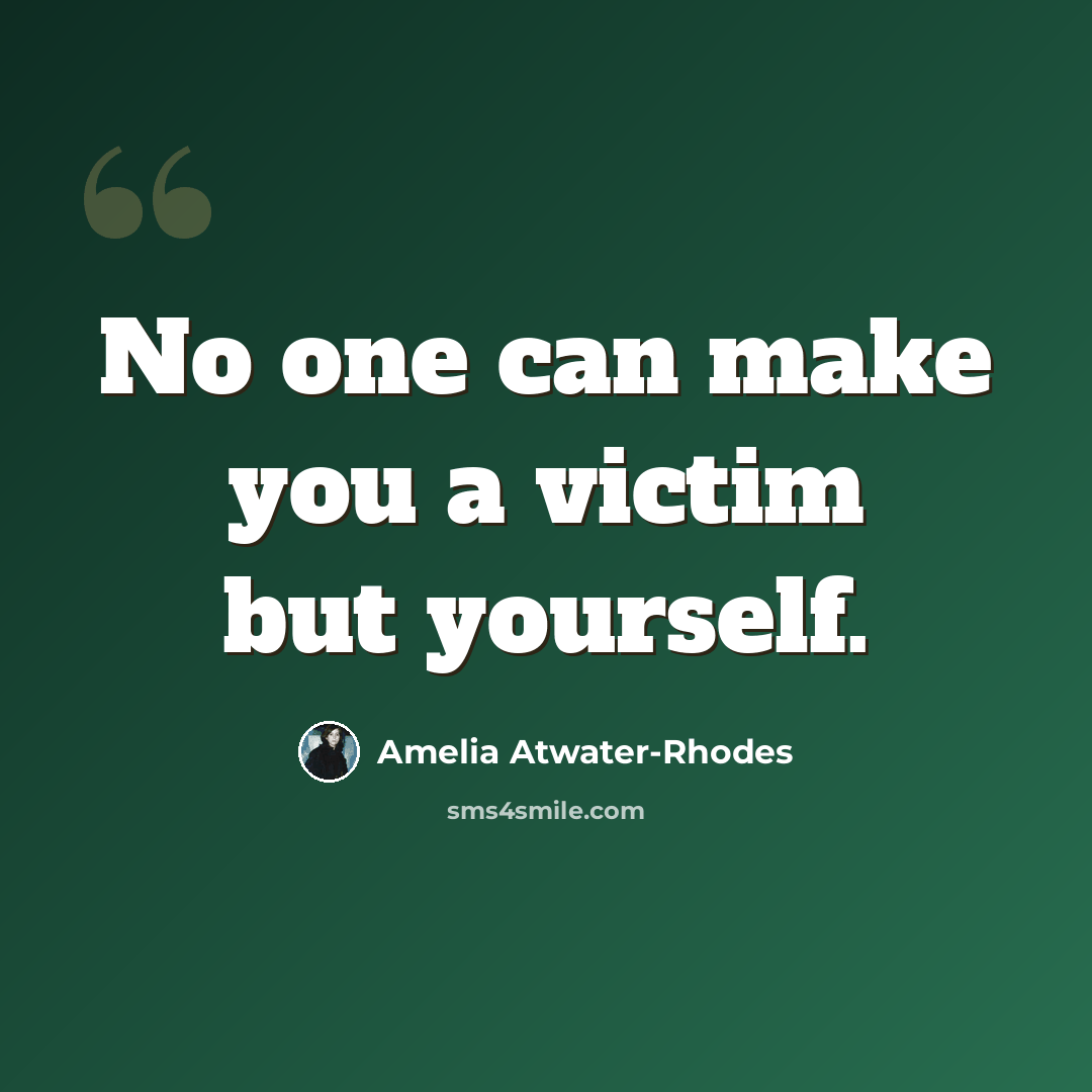 “No one can make you a victim but yourself.” quote by Amelia Atwater-Rhodes