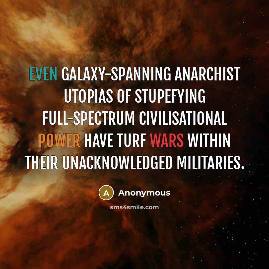 “Even galaxy-spanning anarchist utopias of stupefying full-spectrum civilisational power have turf wars within their unacknowledged militaries.” quote by Anonymous