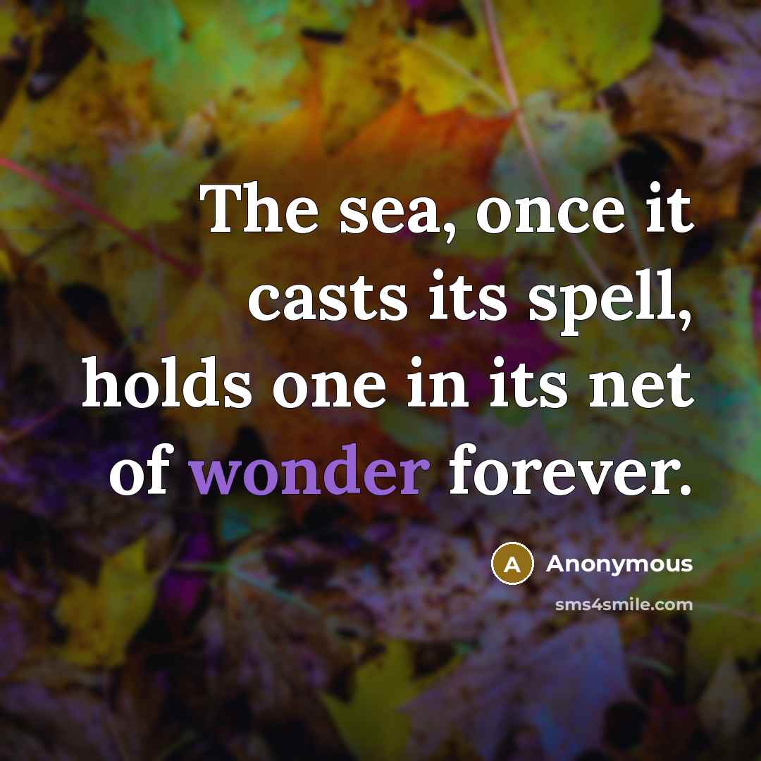 “The sea, once it casts its spell, holds one in its net of wonder forever.” quote by Anonymous