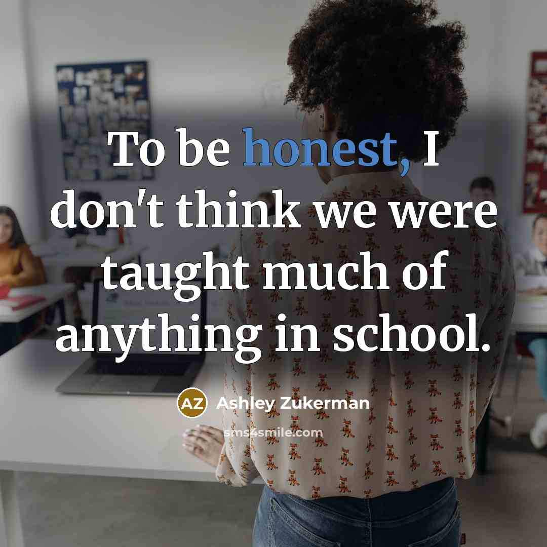 “To be honest, I don't think we were taught much of anything in school.” quote by Ashley Zukerman