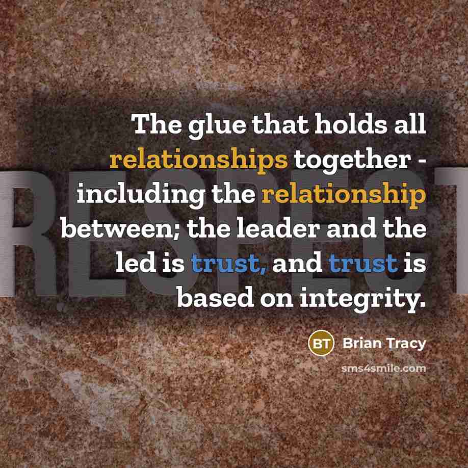 “The glue that holds all relationships together - including the relationship between; the leader and the led is trust, and trust is based on integrity.” quote by Brian Tracy