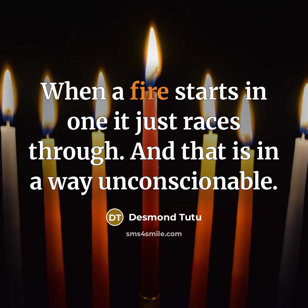 “When a fire starts in one it just races through. And that is in a way unconscionable.” quote by Desmond Tutu