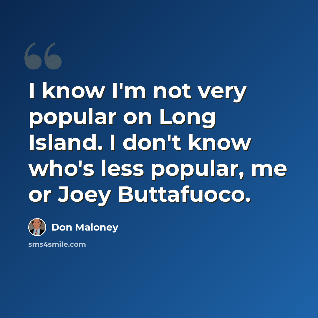 “I know I'm not very popular on Long Island. I don't know who's less popular, me or Joey Buttafuoco.” quote by Don Maloney