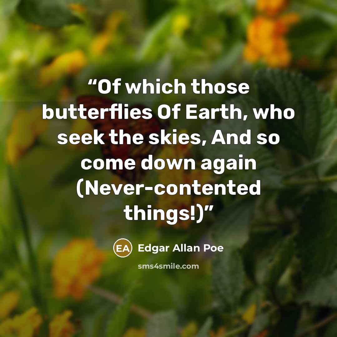 “Of which those butterflies Of Earth, who seek the skies, And so come down again (Never-contented things!)” quote by Edgar Allan Poe