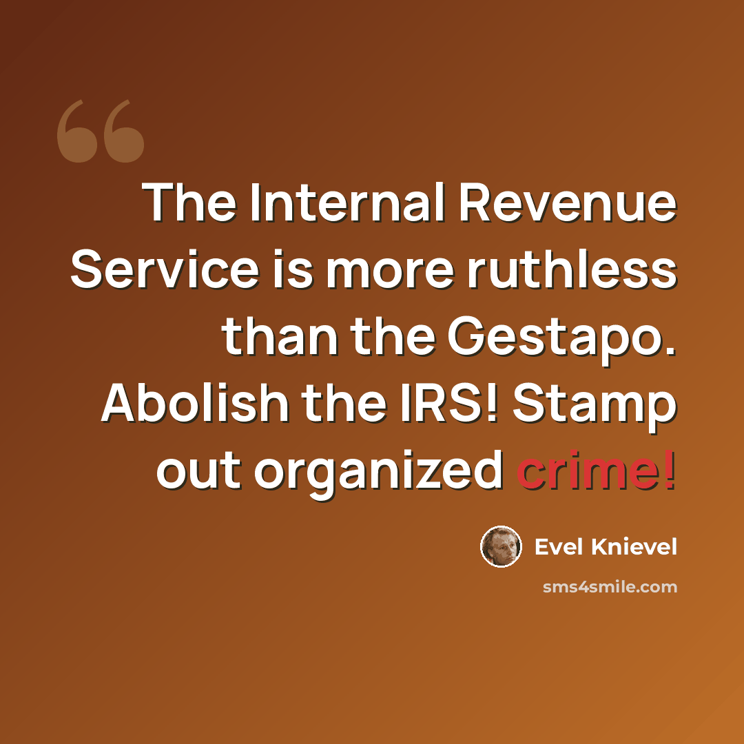 “The Internal Revenue Service is more ruthless than the Gestapo. Abolish the IRS! Stamp out organized crime!” quote by Evel Knievel