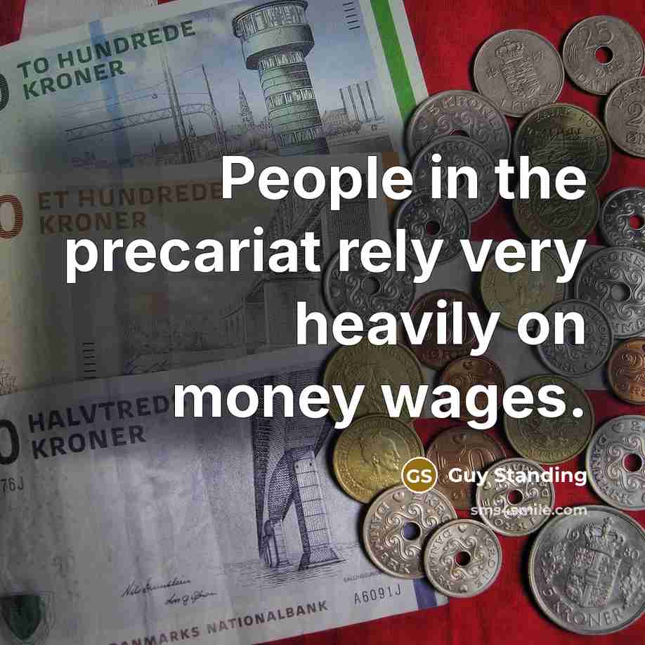 “People in the precariat rely very heavily on money wages.” quote by Guy Standing