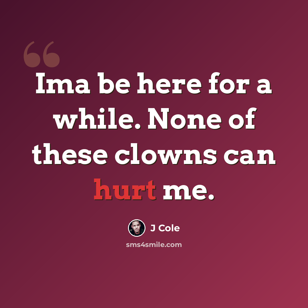 “Ima be here for a while. None of these clowns can hurt me.” quote by J Cole
