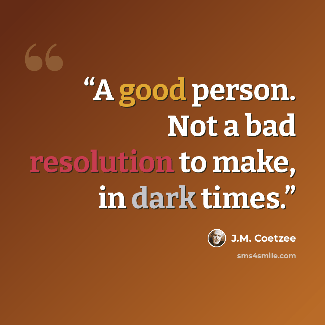 “A good person. Not a bad resolution to make, in dark times.” quote by J.M. Coetzee