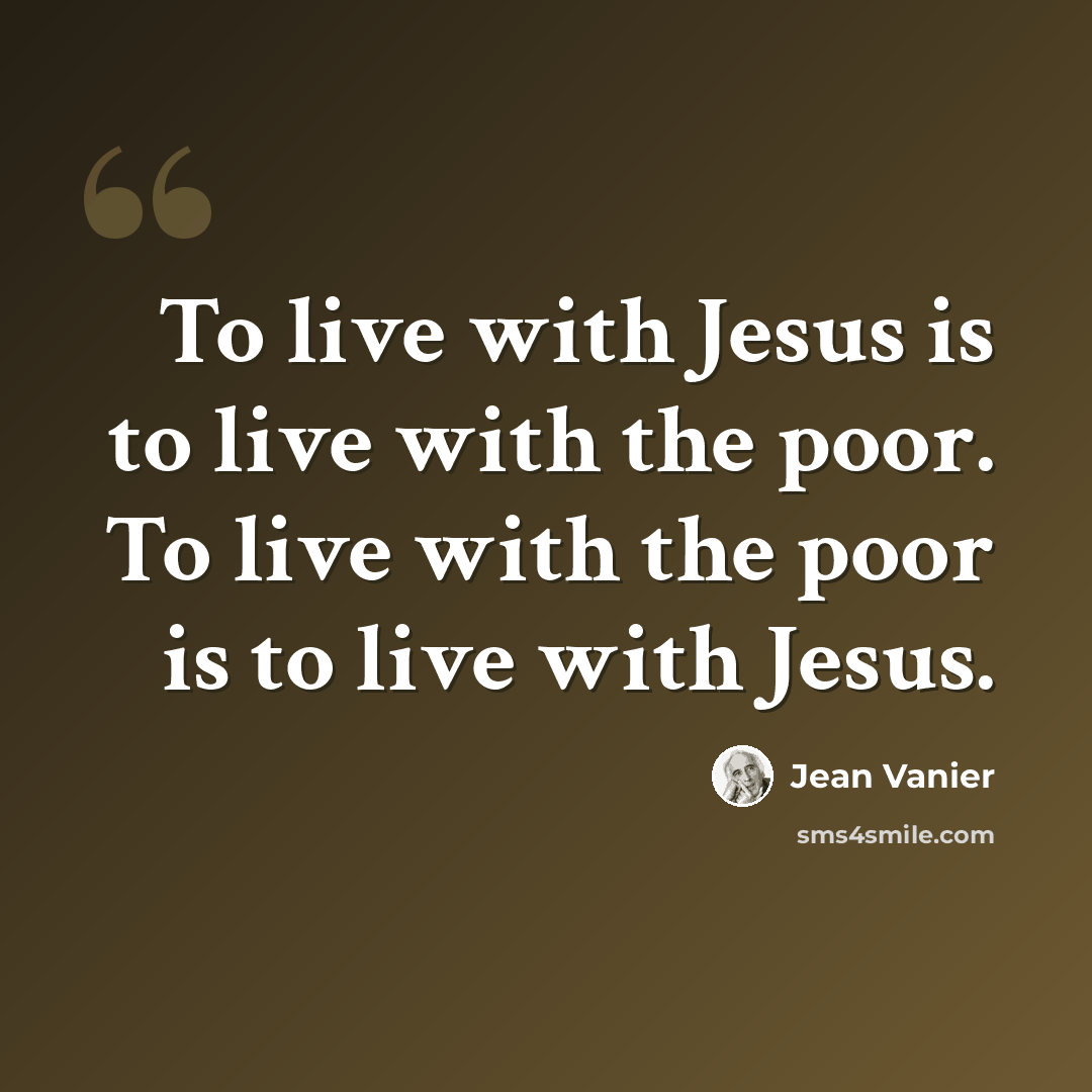 “To live with Jesus is to live with the poor. To live with the poor is to live with Jesus.” quote by Jean Vanier
