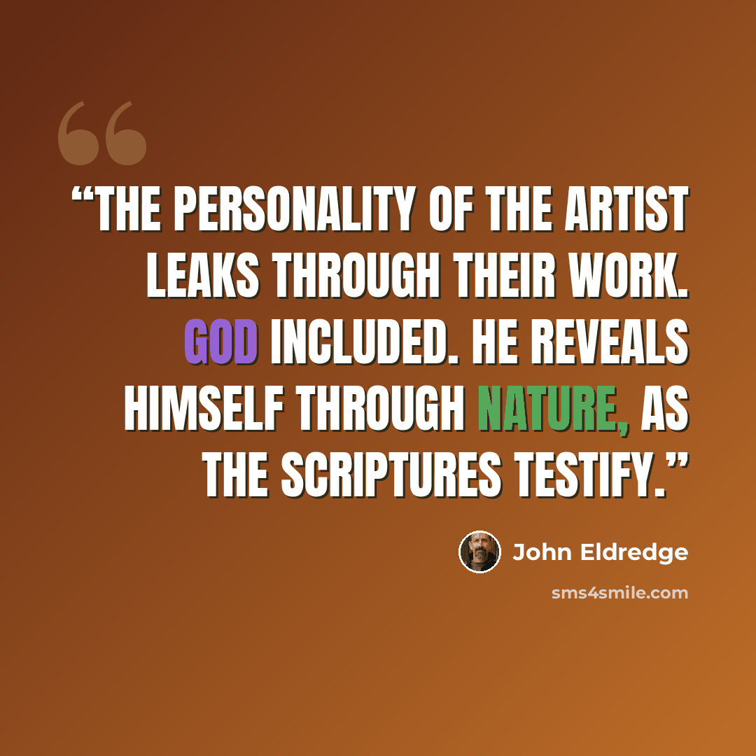 “The personality of the artist leaks through their work. God included. He reveals himself through nature, as the Scriptures testify.” quote by John Eldredge