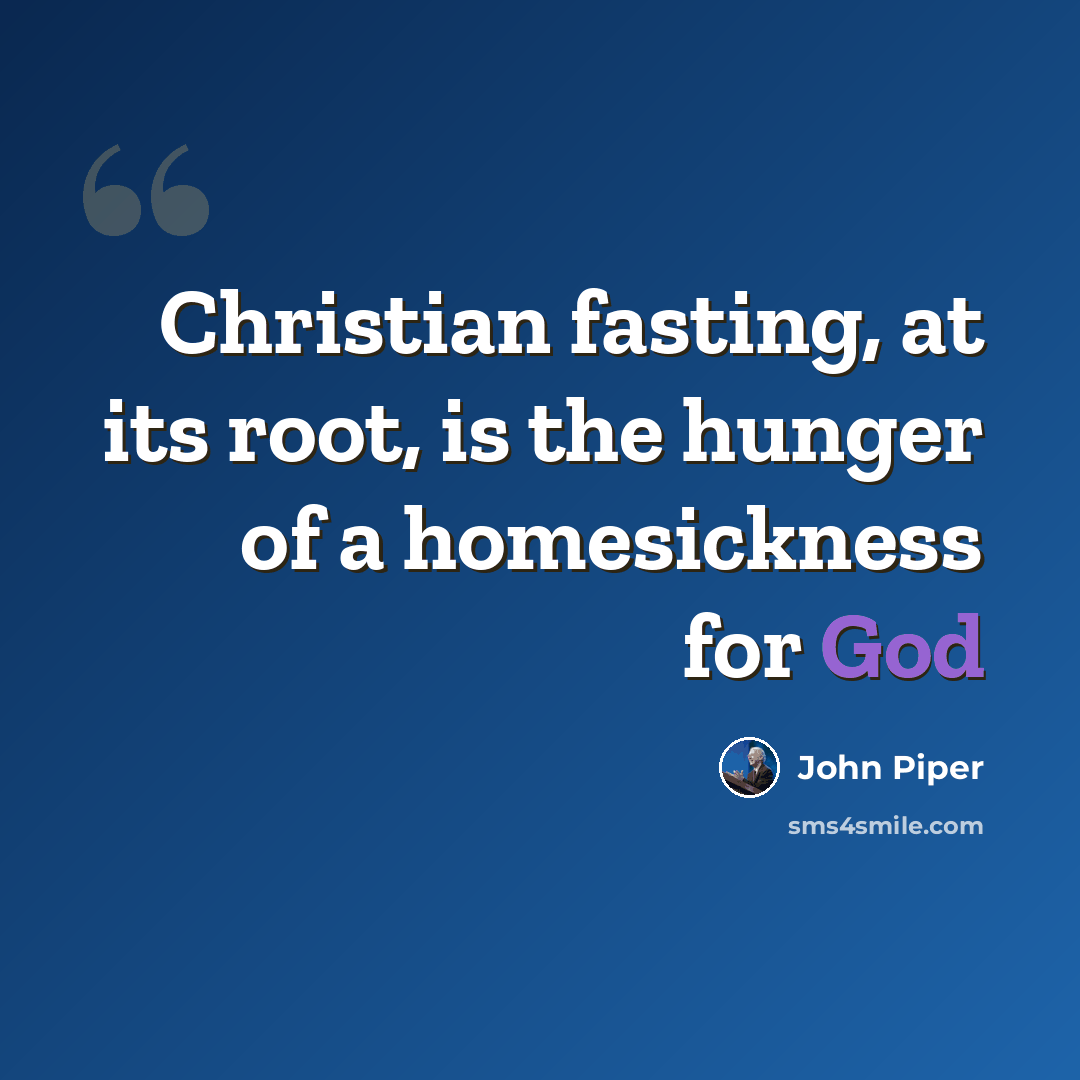 “Christian fasting, at its root, is the hunger of a homesickness for God” quote by John Piper