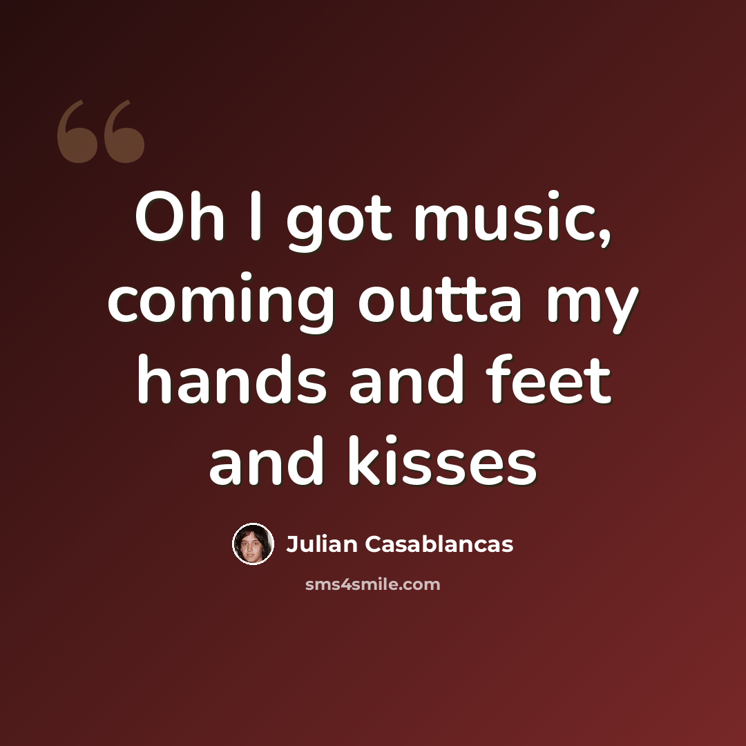 “Oh I got music, coming outta my hands and feet and kisses” quote by Julian Casablancas