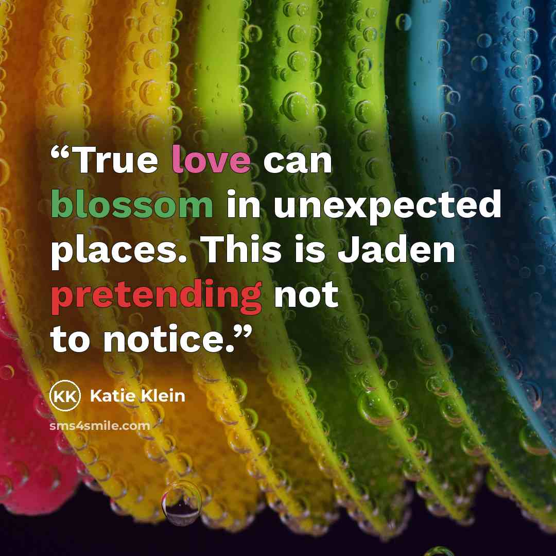 “True love can blossom in unexpected places. This is Jaden pretending not to notice.” quote by Katie Klein