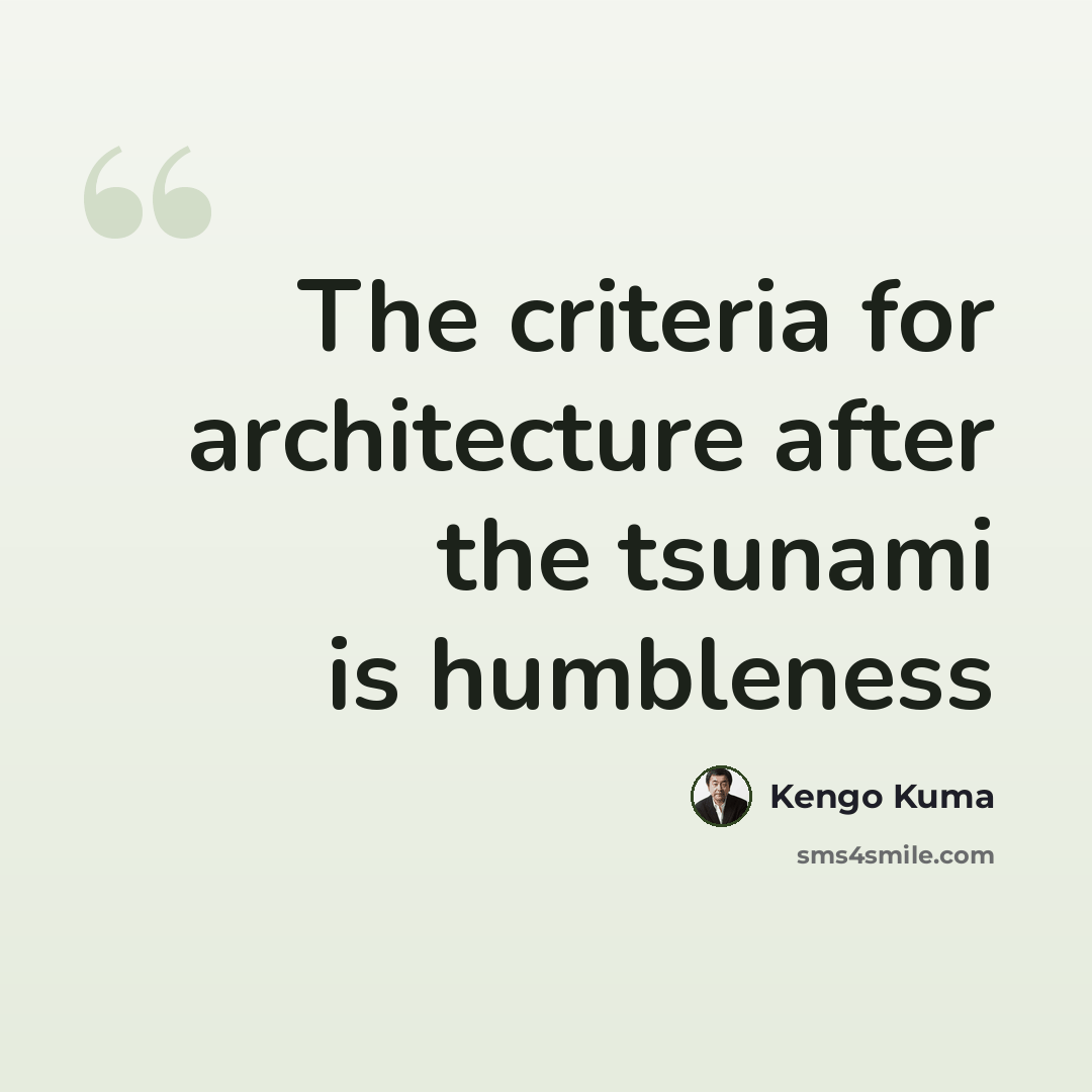“The criteria for architecture after the tsunami is humbleness” quote by Kengo Kuma