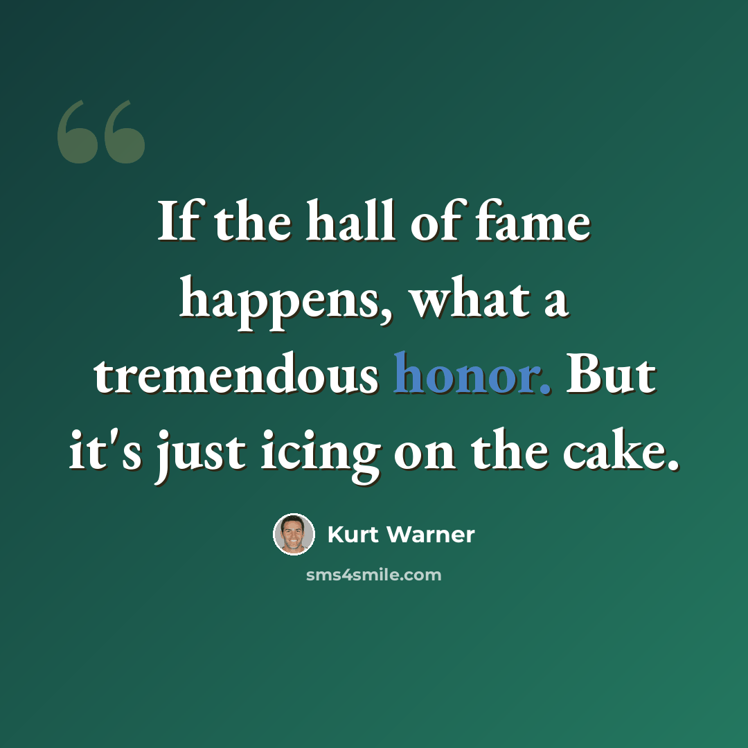 “If the hall of fame happens, what a tremendous honor. But it's just icing on the cake.” quote by Kurt Warner