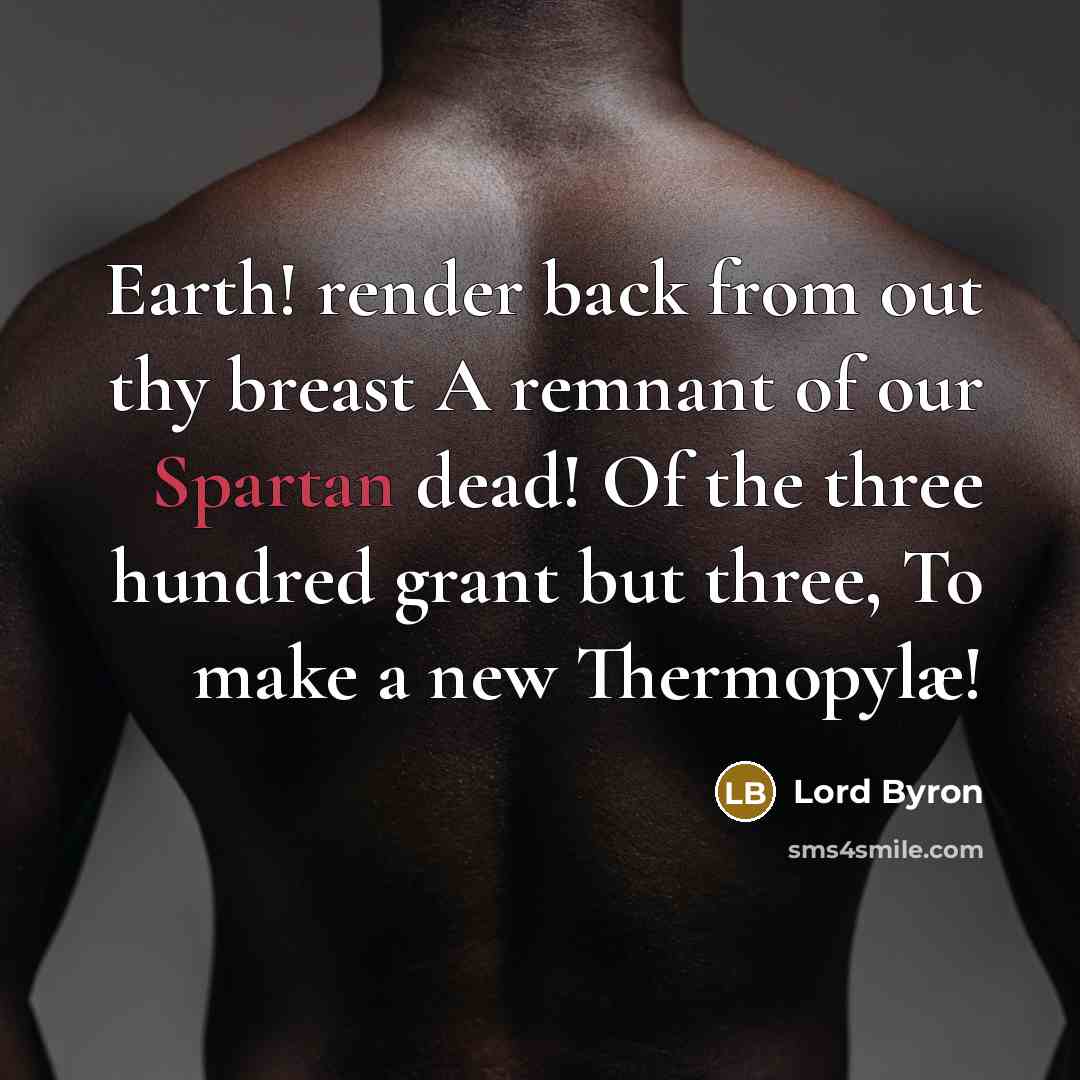 “Earth! render back from out thy breast A remnant of our Spartan dead! Of the three hundred grant but three, To make a new Thermopylæ!” quote by Lord Byron