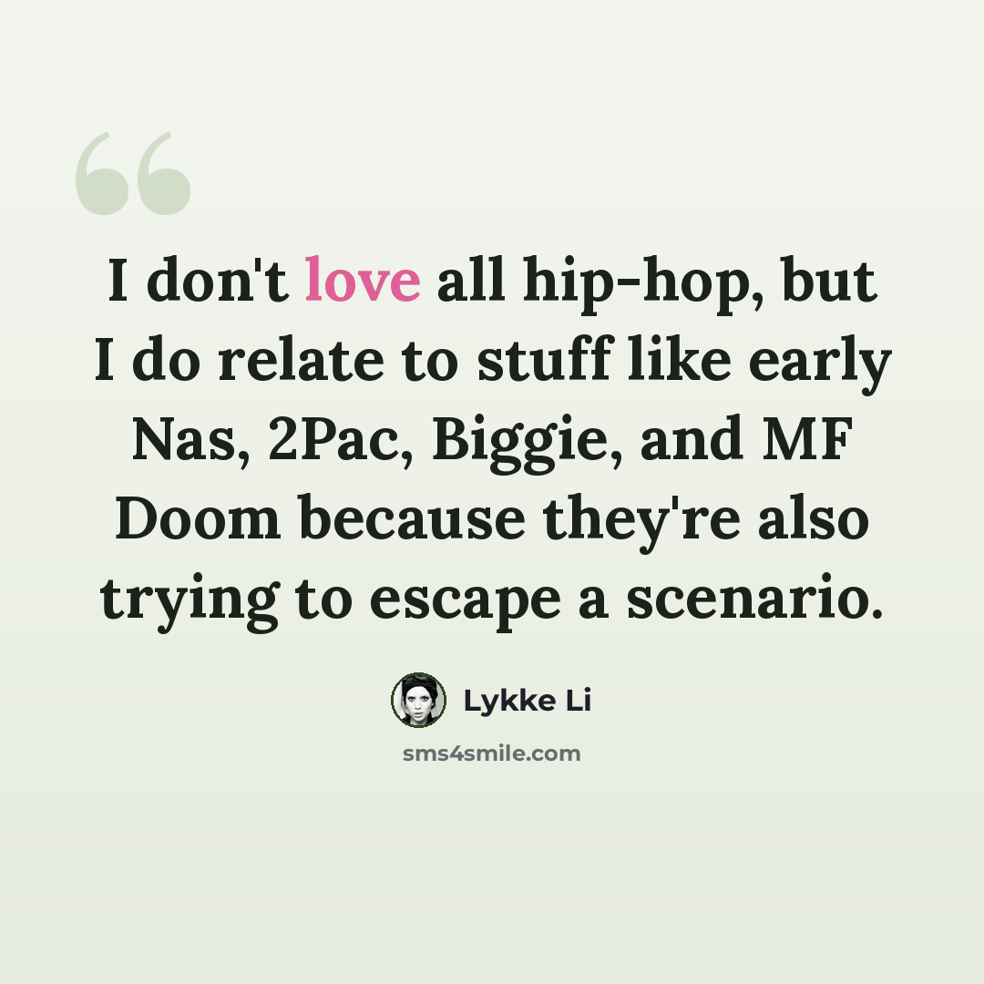 “I don't love all hip-hop, but I do relate to stuff like early Nas, 2Pac, Biggie, and MF Doom because they're also trying to escape a scenario.” quote by Lykke Li