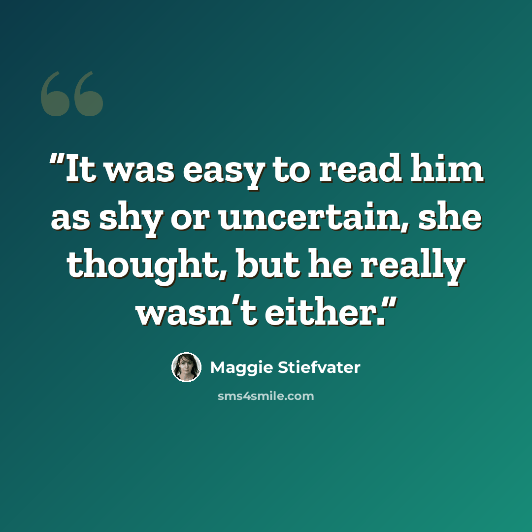 “It was easy to read him as shy or uncertain, she thought, but he really wasn’t either.” quote by Maggie Stiefvater