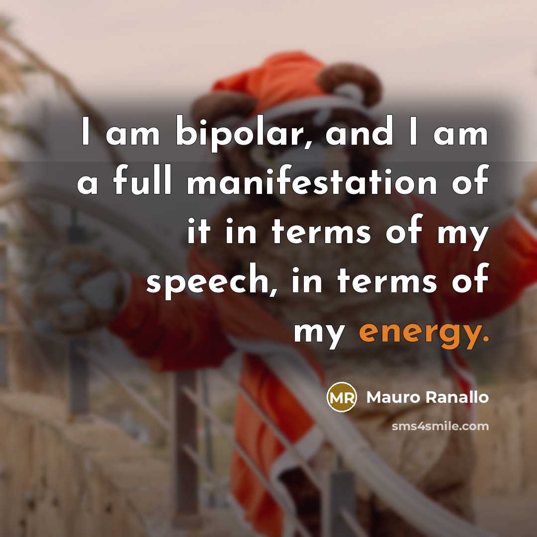 “I am bipolar, and I am a full manifestation of it in terms of my speech, in terms of my energy.” quote by Mauro Ranallo