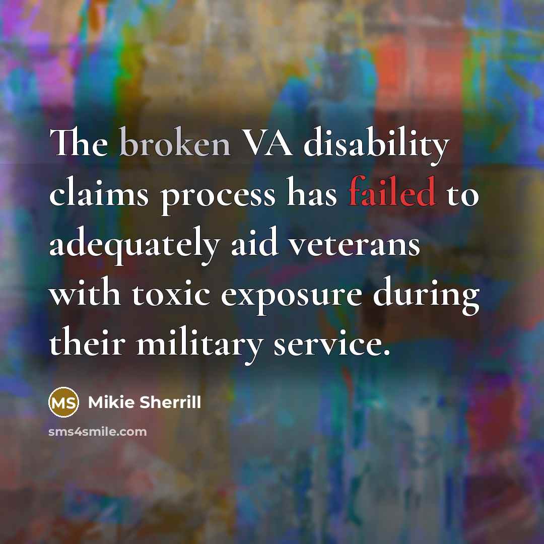 “The broken VA disability claims process has failed to adequately aid veterans with toxic exposure during their military service.” quote by Mikie Sherrill