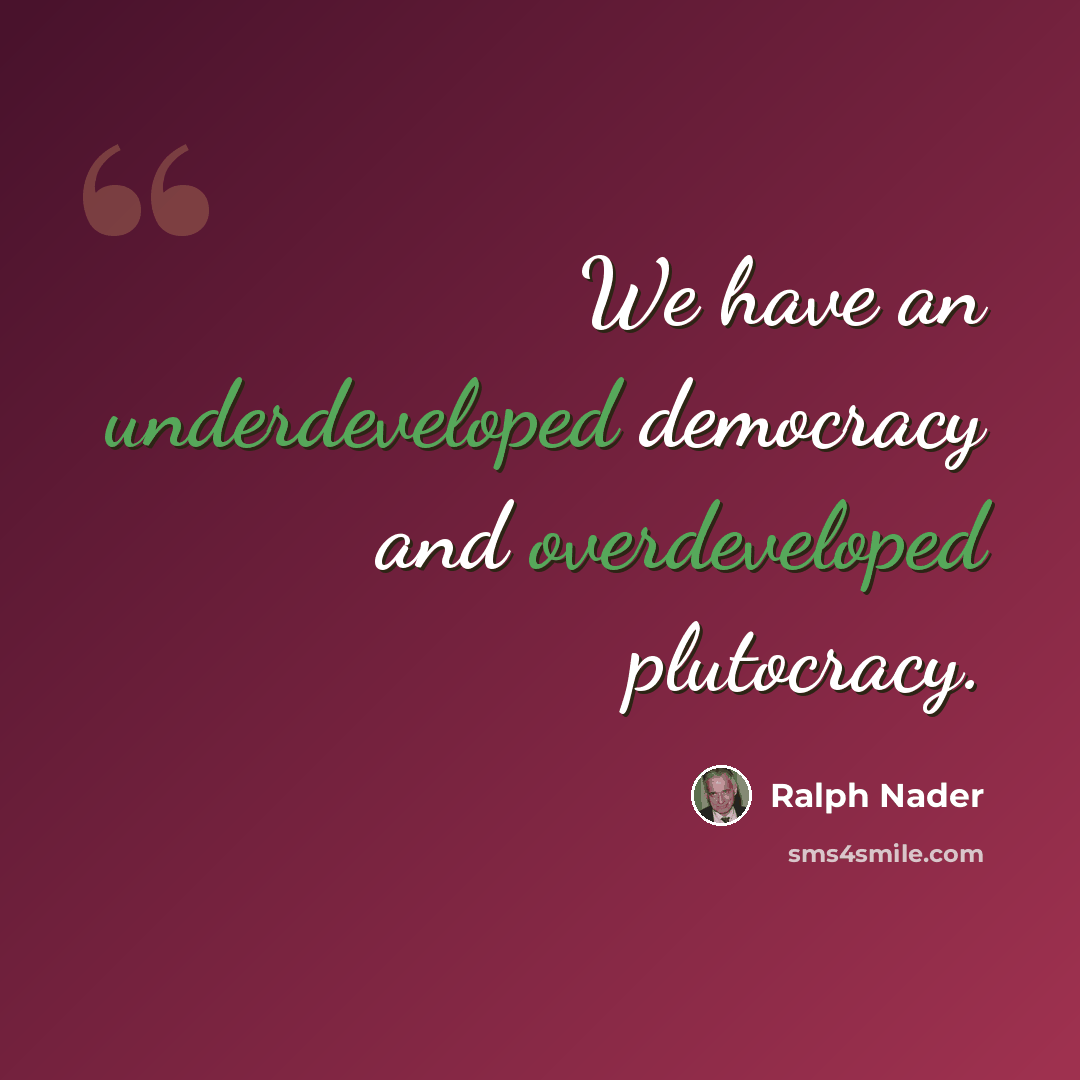 “We have an underdeveloped democracy and overdeveloped plutocracy.” quote by Ralph Nader
