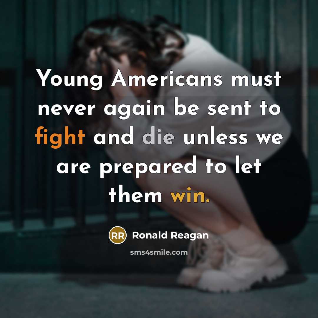 “Young Americans must never again be sent to fight and die unless we are prepared to let them win.” quote by Ronald Reagan