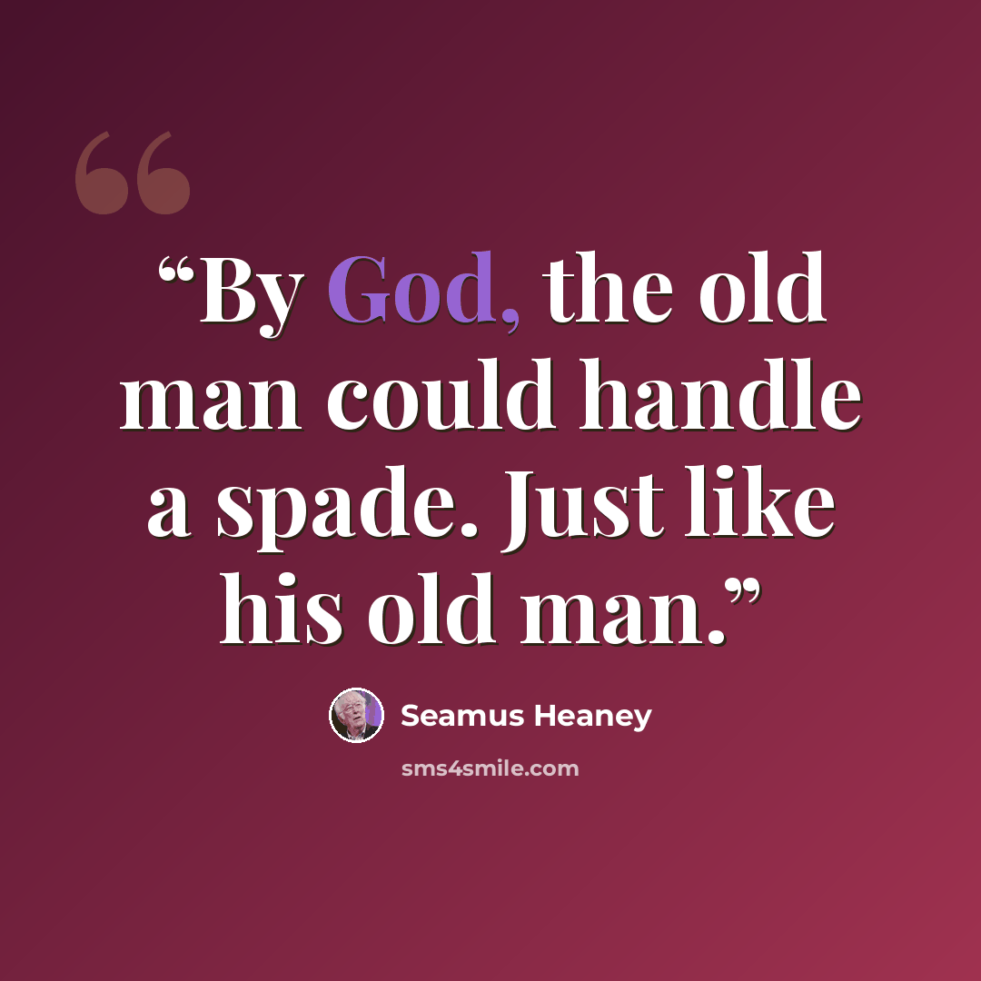 “By God, the old man could handle a spade. Just like his old man.” quote by Seamus Heaney