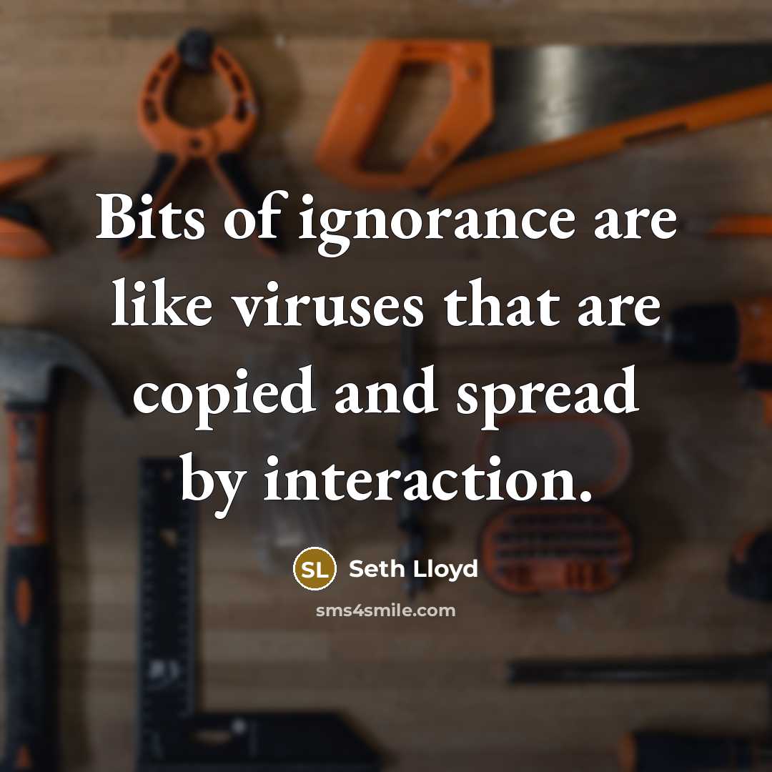 “Bits of ignorance are like viruses that are copied and spread by interaction.” quote by Seth Lloyd
