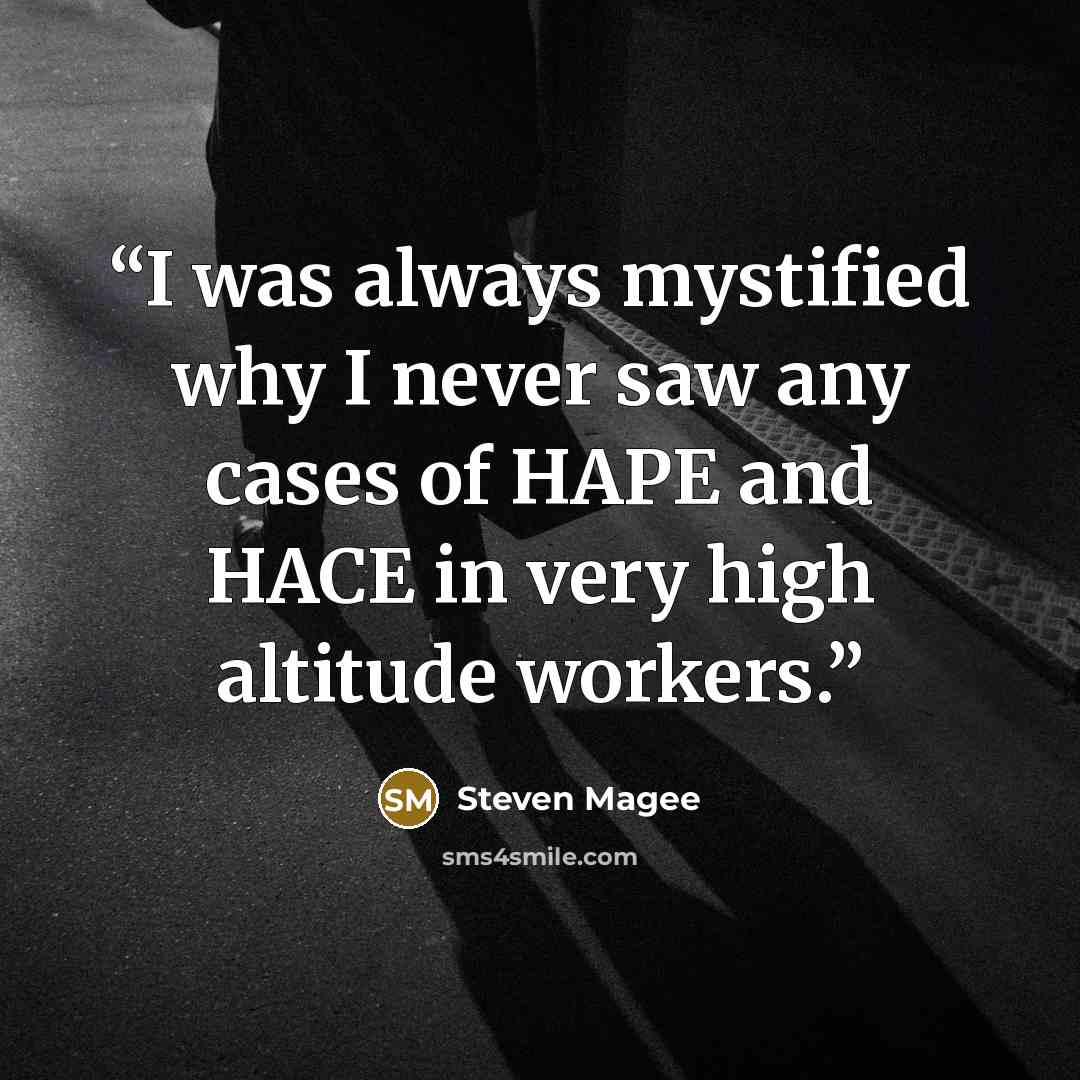 “I was always mystified why I never saw any cases of HAPE and HACE in very high altitude workers.” quote by Steven Magee
