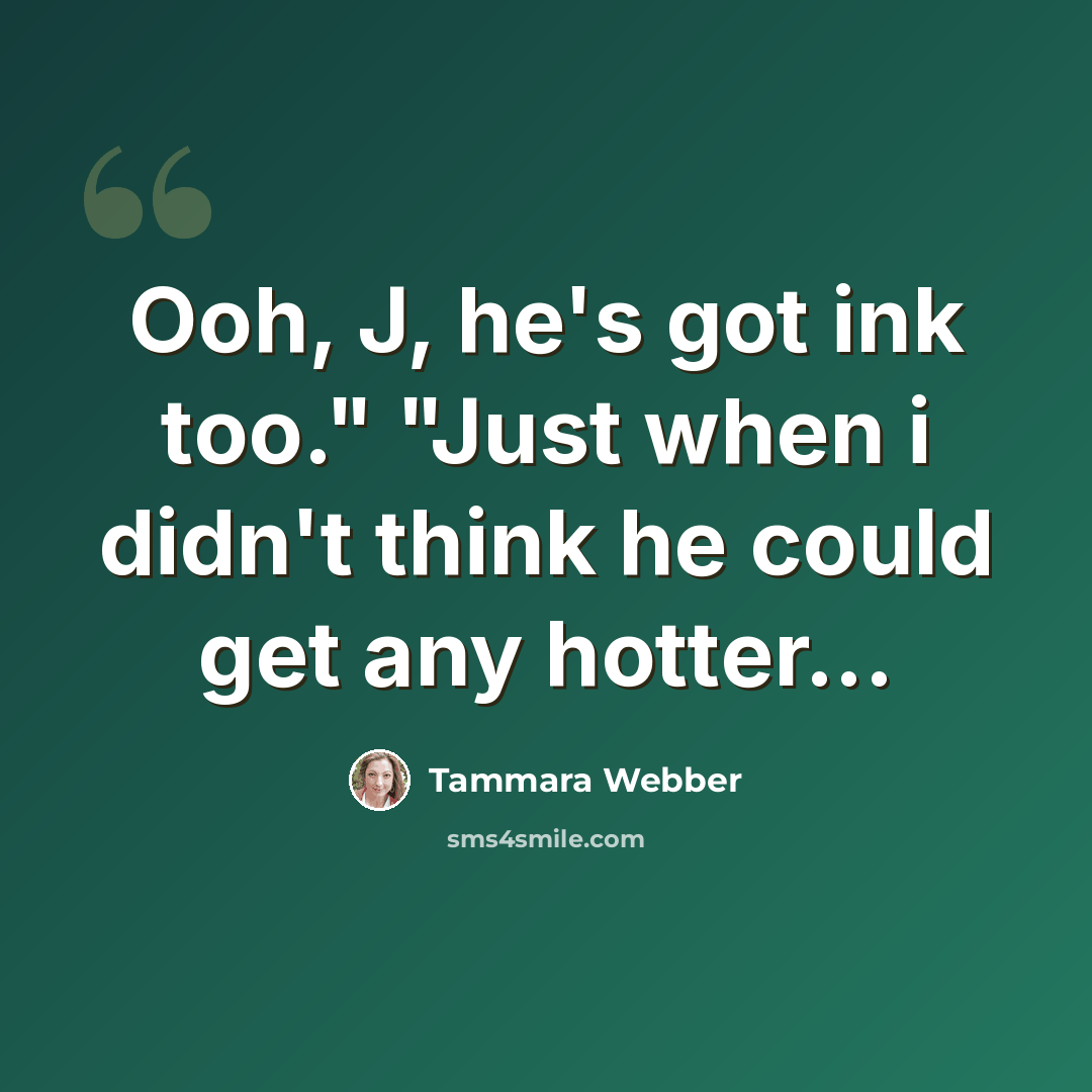 “Ooh, J, he's got ink too." "Just when i didn't think he could get any hotter...” quote by Tammara Webber