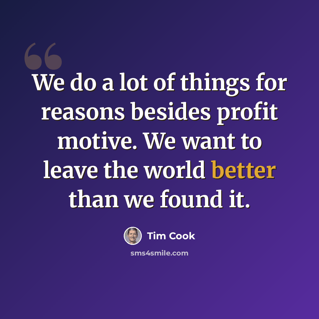 “We do a lot of things for reasons besides profit motive. We want to leave the world better than we found it.” quote by Tim Cook